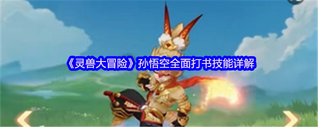 《灵兽大冒险》孙悟空全面打书技能详解