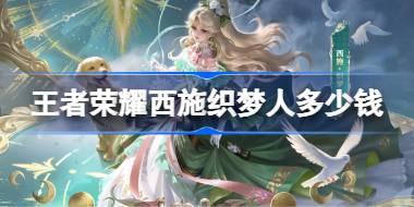 王者荣耀西施织梦人多少钱 王者荣耀西施织梦人皮肤获取攻略