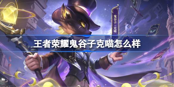 王者荣耀鬼谷子克喵多少钱 王者荣耀鬼谷子克喵皮肤获取攻略(图1)