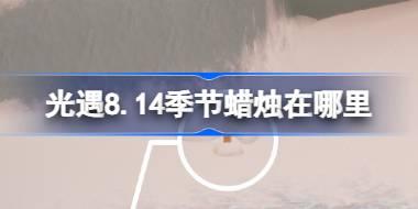 光遇8.14季节蜡烛在哪里 光遇8月14日季节蜡烛位置攻略