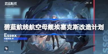 碧蓝航线航空母舰埃塞克斯改造计划 碧蓝航线航空母舰埃塞克斯怎么进行改造