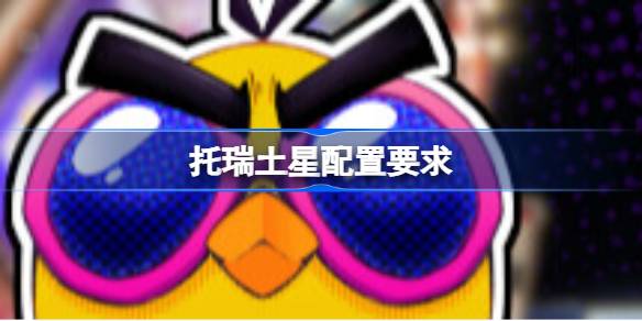 托瑞土星配置要求 托瑞土星配置要求一览(图1)