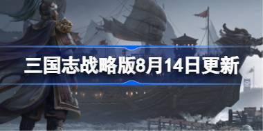 三国志战略版8月14日更新 三国志战略版8月14日更新了什么