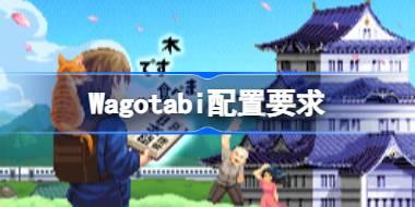 Wagotabi配置要求 Wagotabi配置要求一览