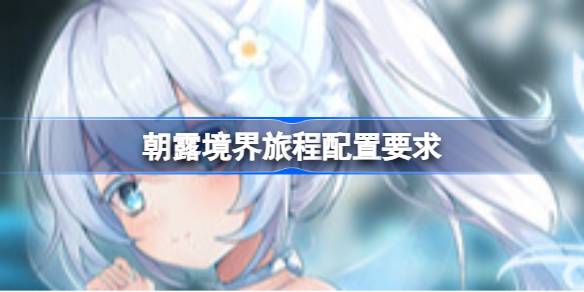 朝露境界旅程配置要求 朝露境界旅程配置要求一览(图1)