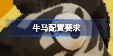 牛马配置要求 牛马配置要求一览