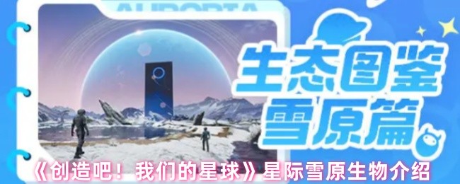 《创造吧！我们的星球》星际雪原生物介绍(图1)