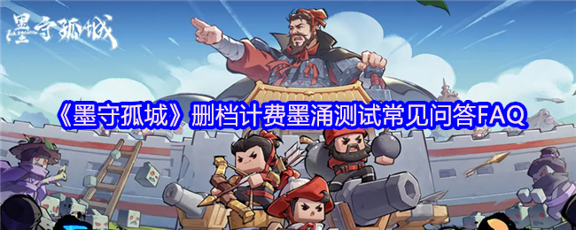 《墨守孤城》删档计费墨涌测试常见问答FAQ