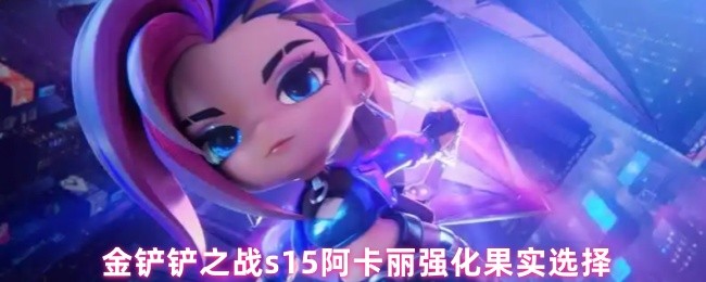 金铲铲之战s15阿卡丽强化果实选择(图1)