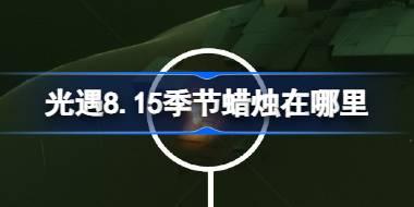 光遇8.15季节蜡烛在哪里 光遇8月15日季节蜡烛位置攻略