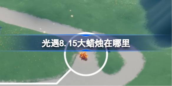光遇8.15大蜡烛在哪里 光遇8月15日大蜡烛位置攻略(图1)
