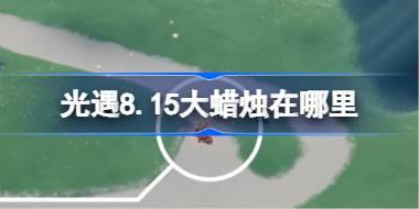 光遇8.15大蜡烛在哪里 光遇8月15日大蜡烛位置攻略