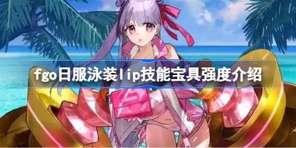 fgo日服泳装lip技能宝具怎么样 fgo日服泳装lip技能宝具强度介绍(图1)