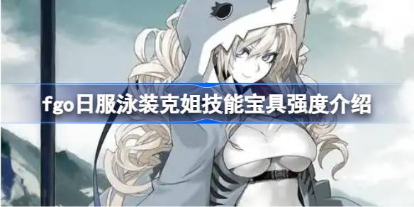 fgo日服泳装克姐技能宝具怎么样 fgo日服泳装克姐技能宝具强度介绍(图1)