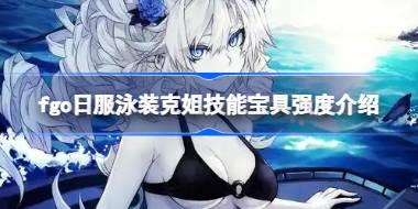 fgo日服泳装克姐技能宝具怎么样 fgo日服泳装克姐技能宝具强度介绍