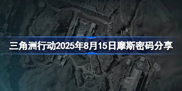 三角洲行动2025年8月15日摩斯密码分享 三角洲行动2025年8月15日密码是什么(图1)