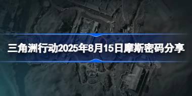三角洲行动2025年8月15日摩斯密码分享 三角洲行动2025年8月15日密码是什么
