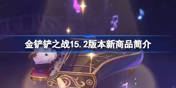 金铲铲之战15.2版本新商品简介 金铲铲之战15.2版本新商品有哪些(图1)