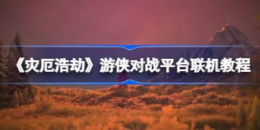 《灾厄浩劫》游侠对战平台联机教程