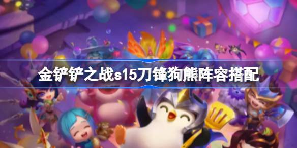 金铲铲之战s15刀锋狗熊阵容搭配 金铲铲之战s15刀锋狗熊阵容怎么搭配(图1)