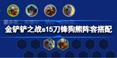 金铲铲之战s15刀锋狗熊阵容搭配 金铲铲之战s15刀锋狗熊阵容怎么搭配