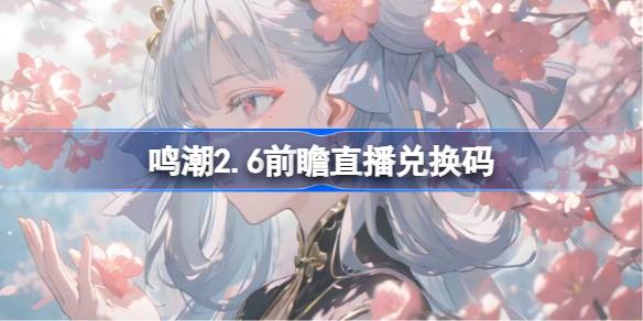鸣潮2.6前瞻直播兑换码是什么 鸣潮2.6版本前瞻直播兑换码一览(图1)