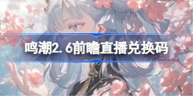 鸣潮2.6前瞻直播兑换码是什么 鸣潮2.6版本前瞻直播兑换码一览
