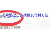 《阿里巴巴》找朋友代付方法