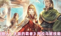 《歧路旅人：大陆的霸者》阿拉乌妮技能详解