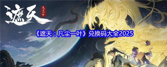 《遮天：凡尘一叶》兑换码大全2025(图1)