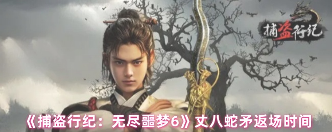 《捕盗行纪：无尽噩梦6》丈八蛇矛返场时间