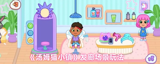 《汤姆猫小镇》发廊场景玩法