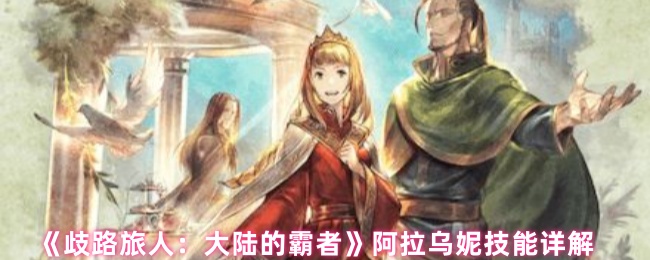 《歧路旅人：大陆的霸者》阿拉乌妮技能详解