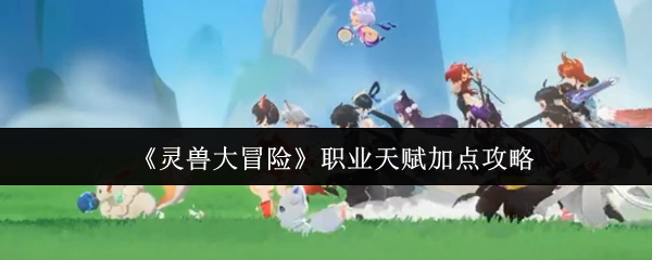 《灵兽大冒险》职业天赋加点攻略