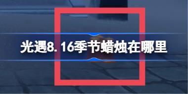 光遇8.16季节蜡烛在哪里 光遇8月16日季节蜡烛位置攻略