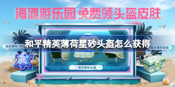 和平精英薄荷星砂头盔怎么获得 和平精英薄荷星砂头盔获取攻略(图1)