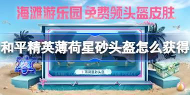 和平精英薄荷星砂头盔怎么获得 和平精英薄荷星砂头盔获取攻略