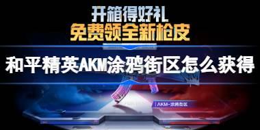 和平精英AKM涂鸦街区怎么获得 和平精英AKM涂鸦街区获取攻略