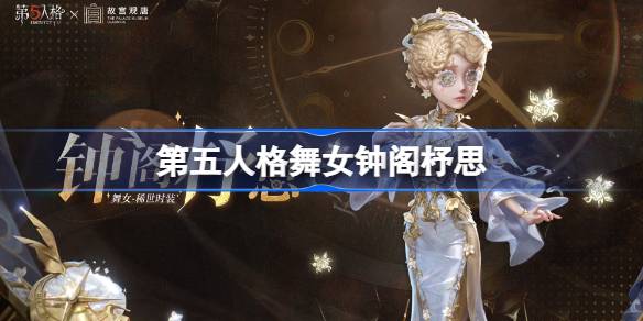 第五人格舞女钟阁杼思怎么样 第五人格舞女钟阁杼思时装(图1)