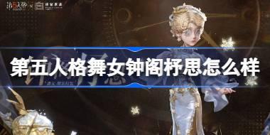 第五人格舞女钟阁杼思怎么样 第五人格舞女钟阁杼思时装