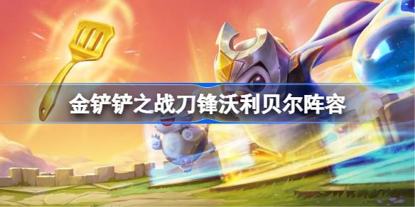 金铲铲之战刀锋沃利贝尔阵容怎么搭配 金铲铲之战刀锋沃利贝尔玩法(图1)