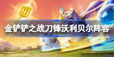 金铲铲之战刀锋沃利贝尔阵容怎么搭配 金铲铲之战刀锋沃利贝尔玩法