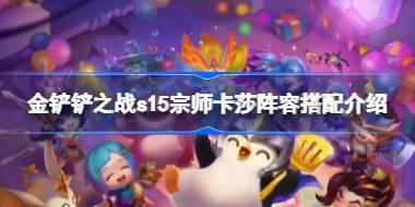 金铲铲之战s15宗师卡莎阵容搭配介绍 金铲铲之战s15宗师卡莎阵容怎么搭配
