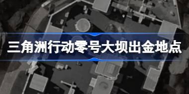 三角洲行动零号大坝出金地点 三角洲行动零号大坝出金位置在哪呢