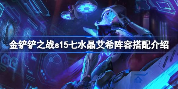 金铲铲之战s15七水晶艾希阵容搭配介绍 金铲铲之战s15七水晶艾希阵容怎么搭配(图1)