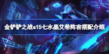 金铲铲之战s15七水晶艾希阵容搭配介绍 金铲铲之战s15七水晶艾希阵容怎么搭配