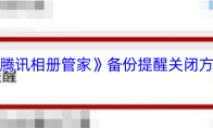 《腾讯相册管家》备份提醒关闭方法