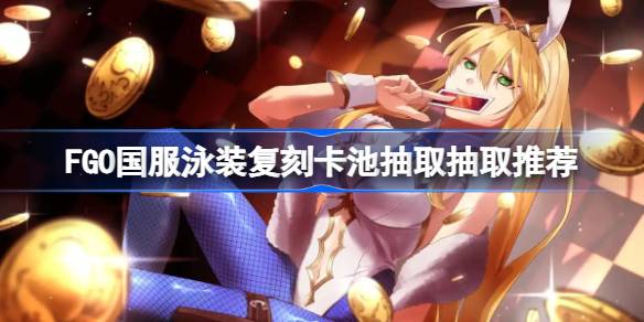 FGO国服泳装复刻卡池抽取抽取推荐 FGO国服泳装复刻卡池怎么抽取(图1)