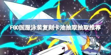 FGO国服泳装复刻卡池抽取抽取推荐 FGO国服泳装复刻卡池怎么抽取