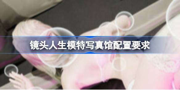 镜头人生模特写真馆配置要求 镜头人生模特写真馆配置要求一览(图1)